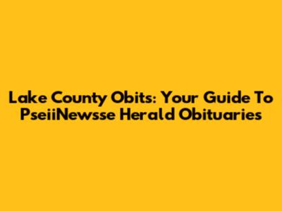 Lake County Obits: Your Guide To PseiiNewsse Herald Obituaries