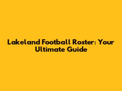 Lakeland Football Roster: Your Ultimate Guide