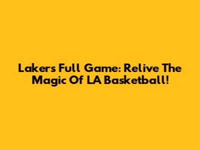 Lakers Full Game: Relive The Magic Of LA Basketball!