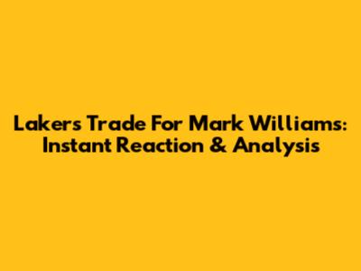 Lakers Trade For Mark Williams: Instant Reaction & Analysis