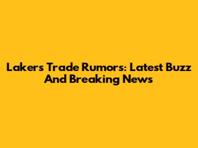 Lakers Trade Rumors: Latest Buzz And Breaking News