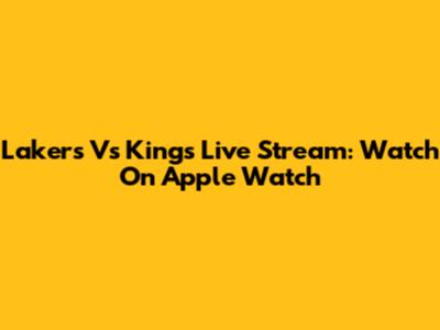 Lakers Vs Kings Live Stream: Watch On Apple Watch