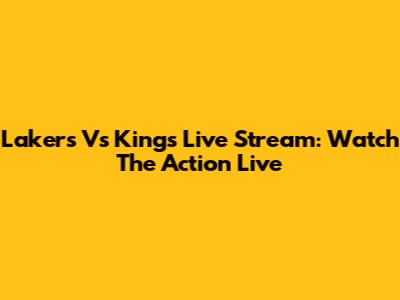 Lakers Vs Kings Live Stream: Watch The Action Live