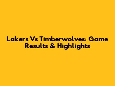 Lakers Vs Timberwolves: Game Results & Highlights