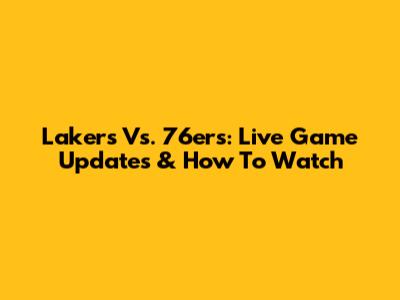 Lakers Vs. 76ers: Live Game Updates & How To Watch