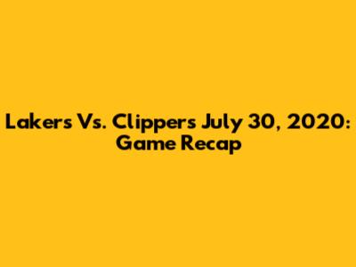 Lakers Vs. Clippers July 30, 2020: Game Recap