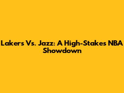 Lakers Vs. Jazz: A High-Stakes NBA Showdown
