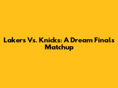 Lakers Vs. Knicks: A Dream Finals Matchup