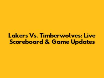 Lakers Vs. Timberwolves: Live Scoreboard & Game Updates