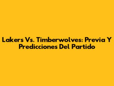 Lakers Vs. Timberwolves: Previa Y Predicciones Del Partido