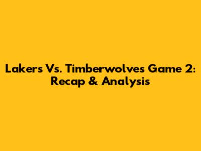 Lakers Vs. Timberwolves Game 2: Recap & Analysis