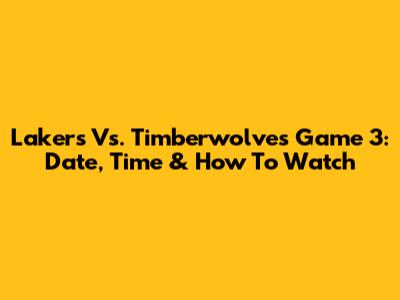 Lakers Vs. Timberwolves Game 3: Date, Time & How To Watch