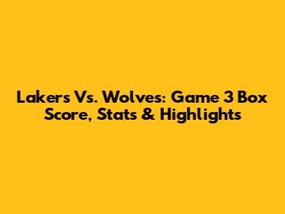 Lakers Vs. Wolves: Game 3 Box Score, Stats & Highlights