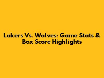Lakers Vs. Wolves: Game Stats & Box Score Highlights