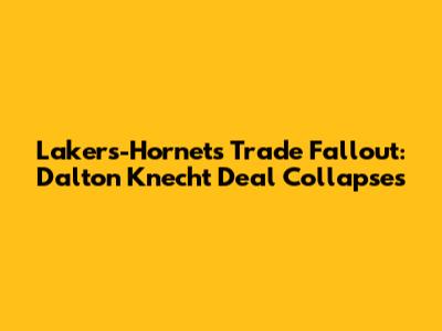 Lakers-Hornets Trade Fallout: Dalton Knecht Deal Collapses