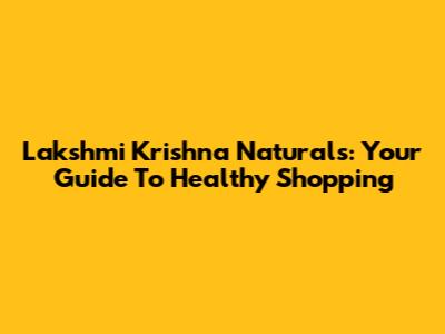 Lakshmi Krishna Naturals: Your Guide To Healthy Shopping
