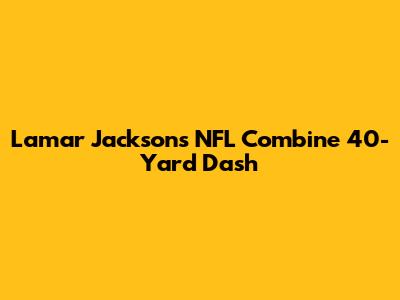 Lamar Jackson's NFL Combine 40-Yard Dash