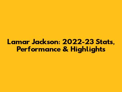 Lamar Jackson: 2022-23 Stats, Performance & Highlights