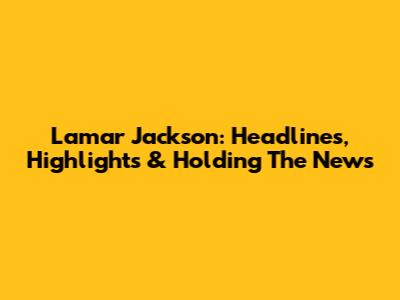 Lamar Jackson: Headlines, Highlights & Holding The News