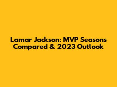 Lamar Jackson: MVP Seasons Compared & 2023 Outlook