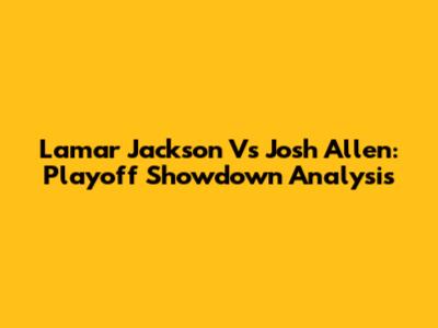 Lamar Jackson Vs Josh Allen: Playoff Showdown Analysis
