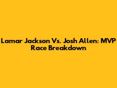 Lamar Jackson Vs. Josh Allen: MVP Race Breakdown