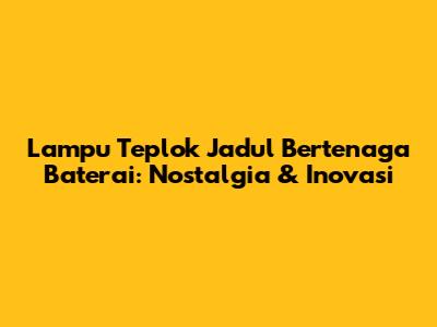 Lampu Teplok Jadul Bertenaga Baterai: Nostalgia & Inovasi