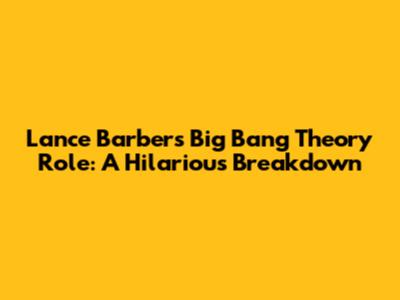 Lance Barber's Big Bang Theory Role: A Hilarious Breakdown