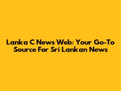 Lanka C News Web: Your Go-To Source For Sri Lankan News
