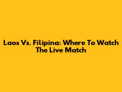Laos Vs. Filipina: Where To Watch The Live Match