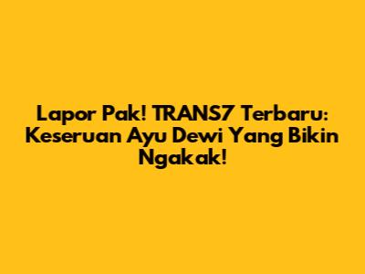 Lapor Pak! TRANS7 Terbaru: Keseruan Ayu Dewi Yang Bikin Ngakak!