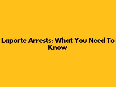 Laporte Arrests: What You Need To Know