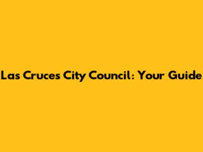 Las Cruces City Council: Your Guide
