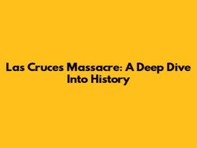 Las Cruces Massacre: A Deep Dive Into History