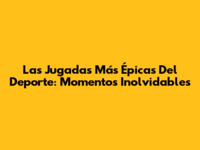 Las Jugadas Más Épicas Del Deporte: Momentos Inolvidables