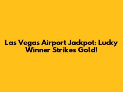 Las Vegas Airport Jackpot: Lucky Winner Strikes Gold!