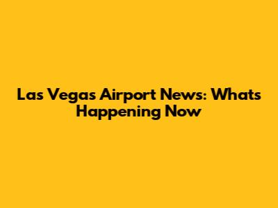 Las Vegas Airport News: What's Happening Now