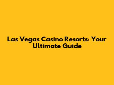 Las Vegas Casino Resorts: Your Ultimate Guide