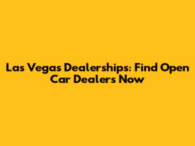 Las Vegas Dealerships: Find Open Car Dealers Now