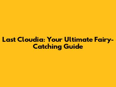 Last Cloudia: Your Ultimate Fairy-Catching Guide