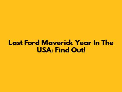 Last Ford Maverick Year In The USA: Find Out!