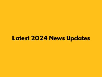 Latest 2024 News Updates