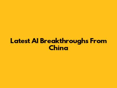 Latest AI Breakthroughs From China