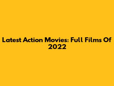 Latest Action Movies: Full Films Of 2022