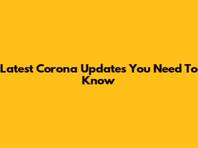 Latest Corona Updates You Need To Know