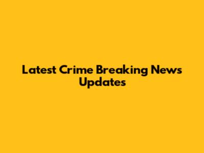Latest Crime Breaking News Updates