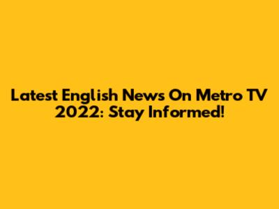 Latest English News On Metro TV 2022: Stay Informed!