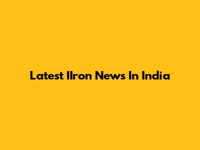 Latest IIron News In India