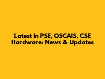 Latest In PSE, OSCAIS, CSE Hardware: News & Updates