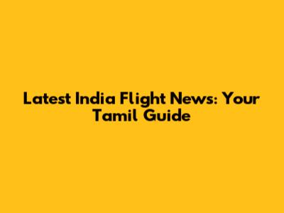 Latest India Flight News: Your Tamil Guide